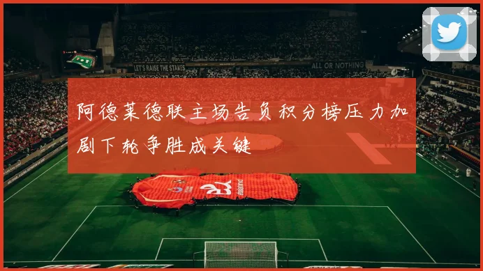 阿德莱德联主场告负积分榜压力加剧下轮争胜成关键