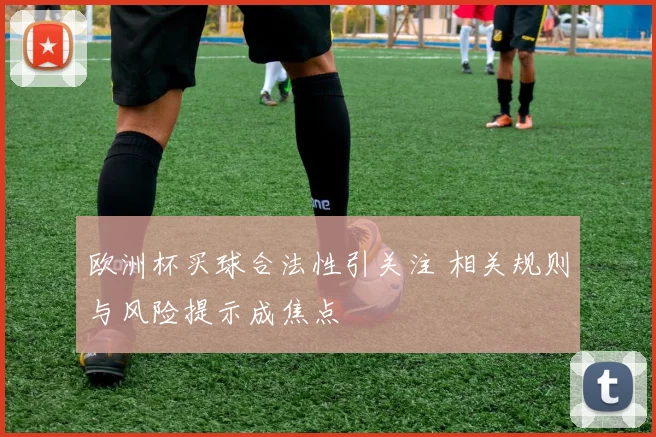 欧洲杯买球合法性引关注 相关规则与风险提示成焦点