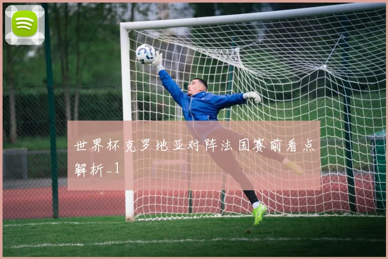 世界杯克罗地亚对阵法国赛前看点解析_1