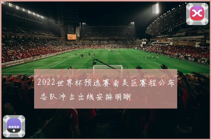 2022世界杯预选赛南美区赛程公布 各队冲击出线安排明晰