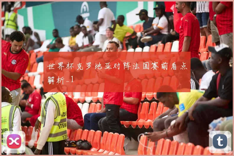 世界杯克罗地亚对阵法国赛前看点解析_1
