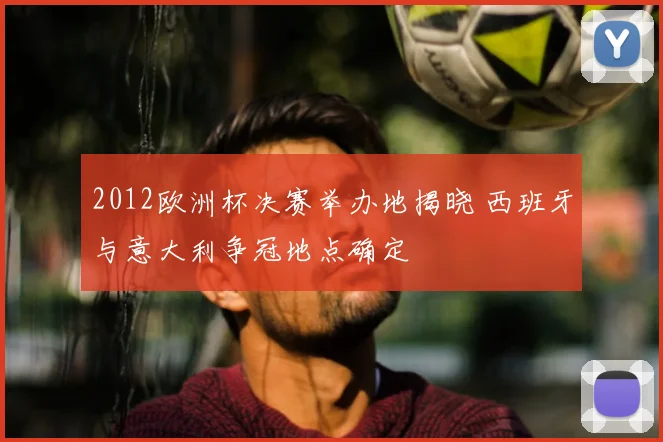 2012欧洲杯决赛举办地揭晓 西班牙与意大利争冠地点确定