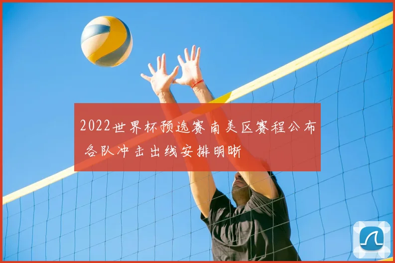 2022世界杯预选赛南美区赛程公布 各队冲击出线安排明晰