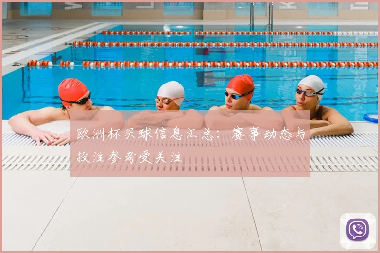 欧洲杯买球信息汇总：赛事动态与投注参考受关注